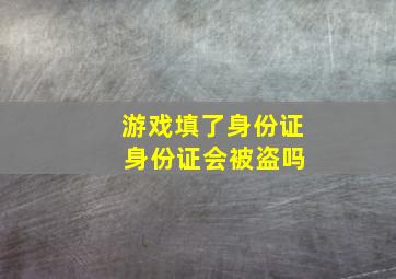 游戏填了身份证 身份证会被盗吗